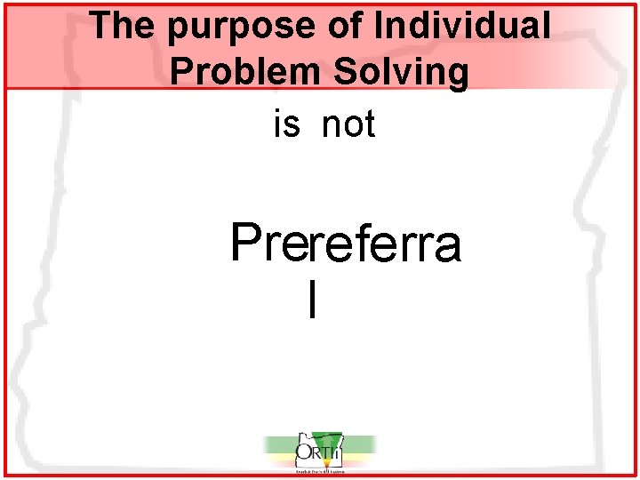 The purpose of Individual Problem Solving is not Prereferra l 