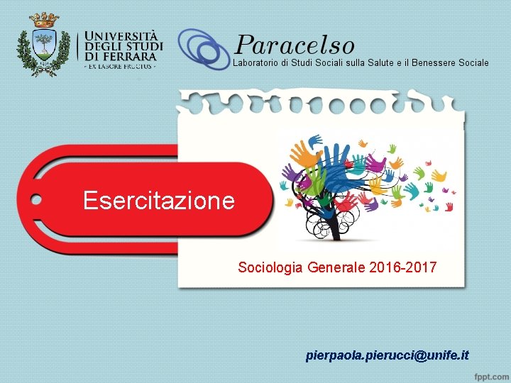 Esercitazione Sociologia Generale 2016 -2017 pierpaola. pierucci@unife. it 