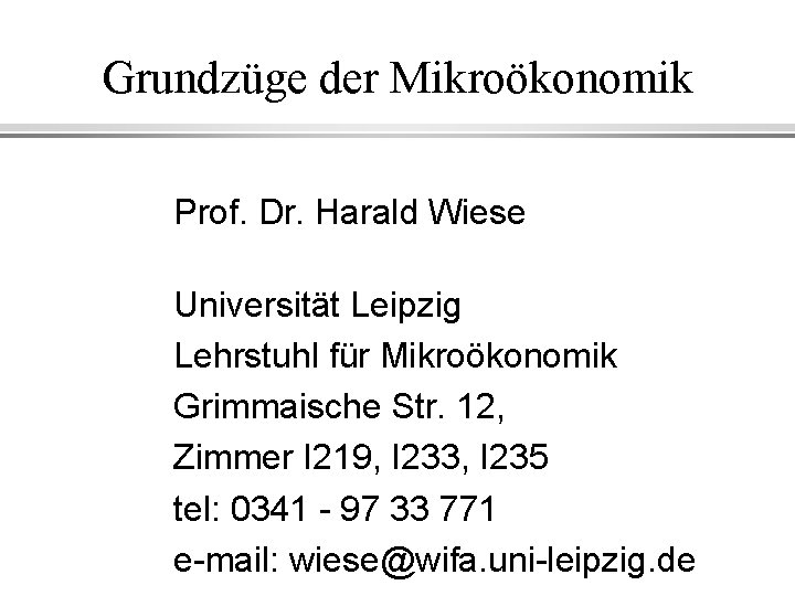 Grundzüge der Mikroökonomik Prof. Dr. Harald Wiese Universität Leipzig Lehrstuhl für Mikroökonomik Grimmaische Str.