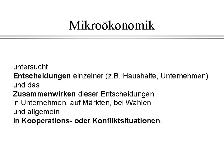 Mikroökonomik untersucht Entscheidungen einzelner (z. B. Haushalte, Unternehmen) und das Zusammenwirken dieser Entscheidungen in