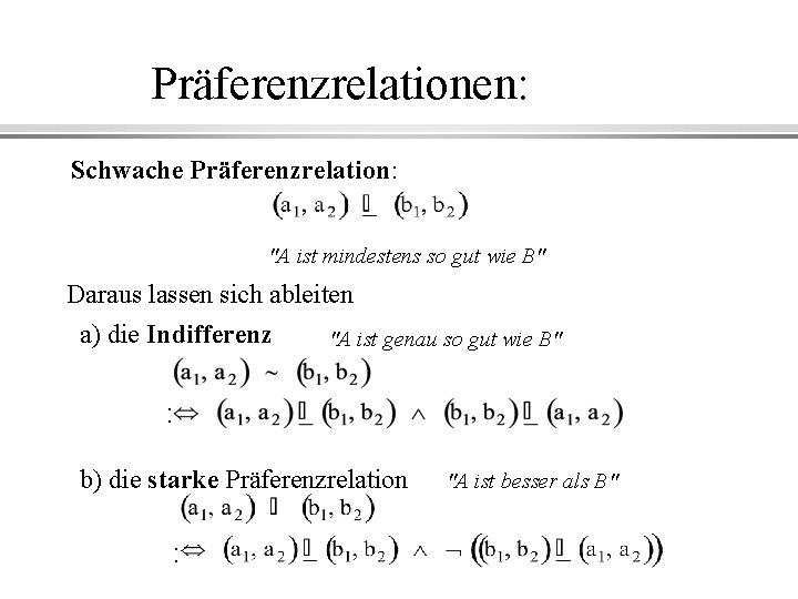 Präferenzrelationen: Schwache Präferenzrelation: "A ist mindestens so gut wie B" Daraus lassen sich ableiten