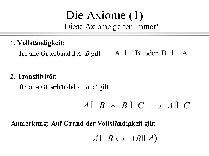 Die Axiome (1) Diese Axiome gelten immer! 1. Vollständigkeit: für alle Güterbündel A, B