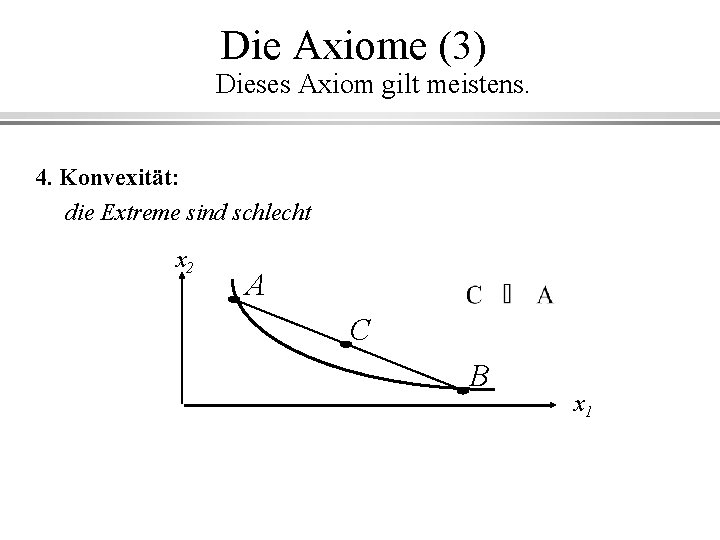 Die Axiome (3) Dieses Axiom gilt meistens. 4. Konvexität: die Extreme sind schlecht x