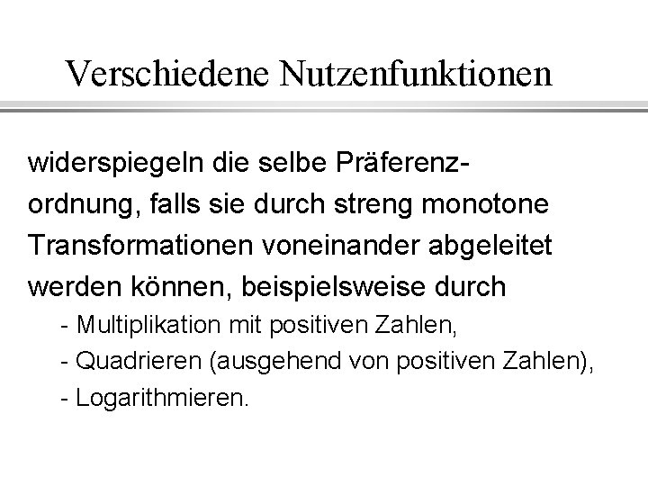 Verschiedene Nutzenfunktionen widerspiegeln die selbe Präferenzordnung, falls sie durch streng monotone Transformationen voneinander abgeleitet