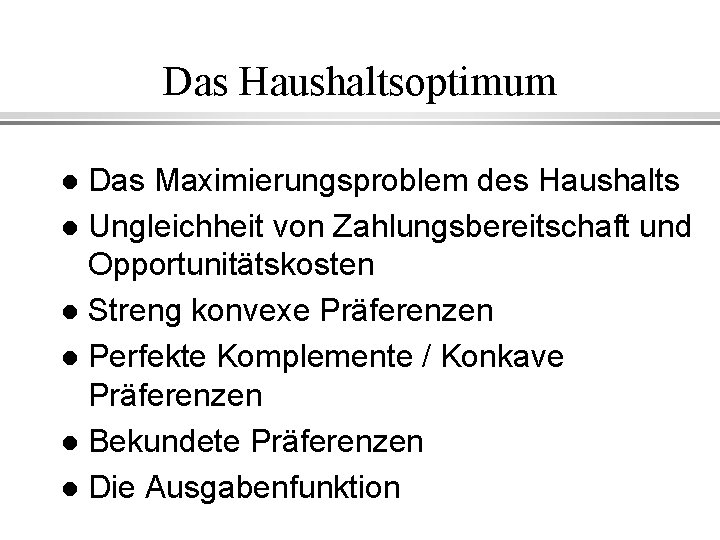 Das Haushaltsoptimum Das Maximierungsproblem des Haushalts l Ungleichheit von Zahlungsbereitschaft und Opportunitätskosten l Streng