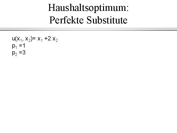 Haushaltsoptimum: Perfekte Substitute u(x 1, x 2)= x 1 +2 x 2 p 1