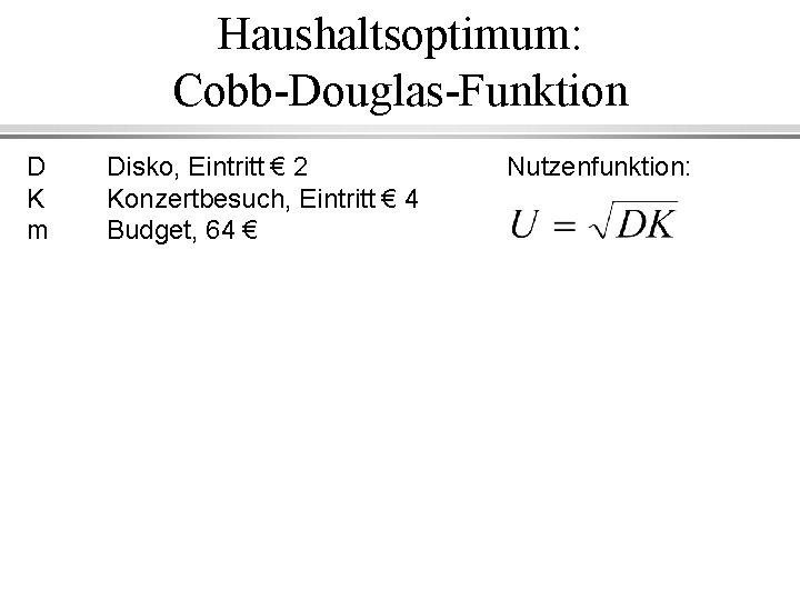 Haushaltsoptimum: Cobb-Douglas-Funktion D K m Disko, Eintritt € 2 Konzertbesuch, Eintritt € 4 Budget,