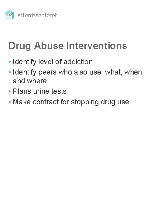 Drug Abuse Interventions • Identify level of addiction • Identify peers who also use,