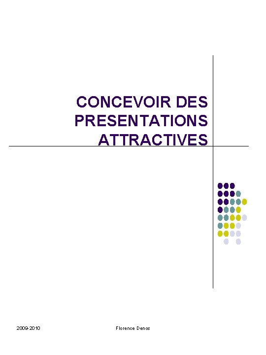 CONCEVOIR DES PRESENTATIONS ATTRACTIVES 2009 -2010 Florence Denos 