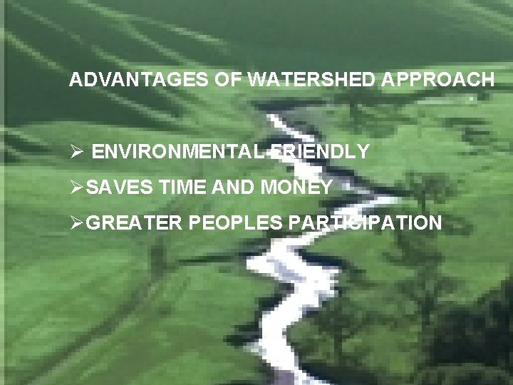 ADVANTAGES OF WATERSHED APPROACH Ø ENVIRONMENTAL FRIENDLY ØSAVES TIME AND MONEY ØGREATER PEOPLES PARTICIPATION