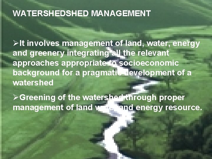 WATERSHED MANAGEMENT ØIt involves management of land, water, energy and greenery integrating all the