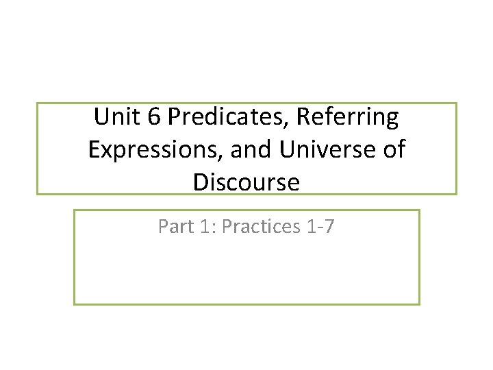Unit 6 Predicates, Referring Expressions, and Universe of Discourse Part 1: Practices 1 -7