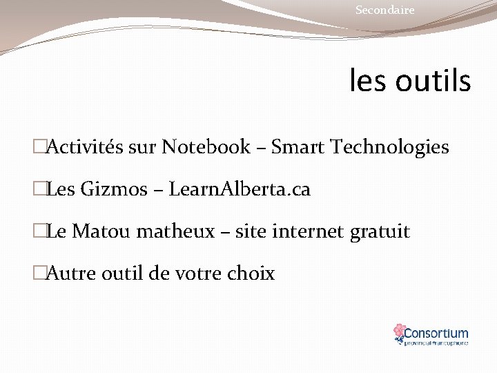 Secondaire les outils �Activités sur Notebook – Smart Technologies �Les Gizmos – Learn. Alberta.