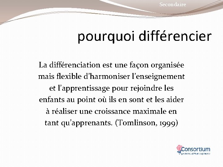 Secondaire pourquoi différencier La différenciation est une façon organisée mais flexible d’harmoniser l’enseignement et
