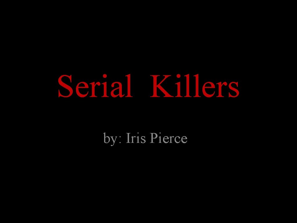 Serial Killers by: Iris Pierce 
