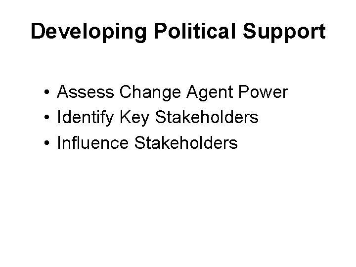 Developing Political Support • Assess Change Agent Power • Identify Key Stakeholders • Influence Developing Political Support • Assess Change Agent Power • Identify Key Stakeholders • Influence