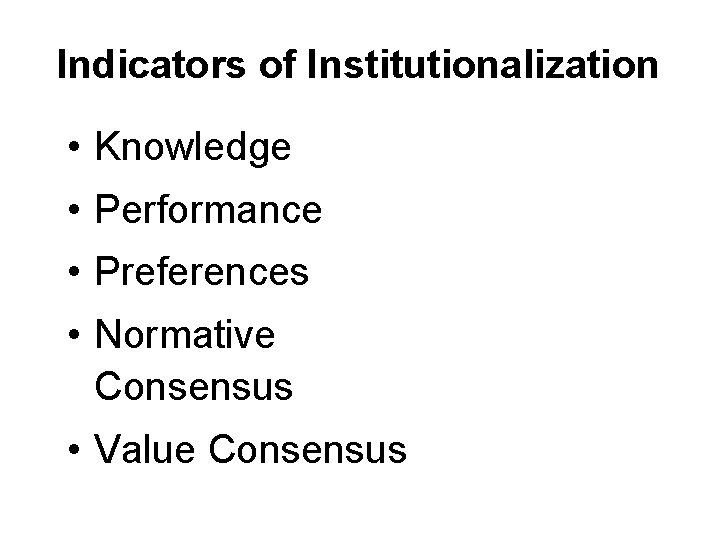 Indicators of Institutionalization • Knowledge • Performance • Preferences • Normative Consensus • Value Indicators of Institutionalization • Knowledge • Performance • Preferences • Normative Consensus • Value