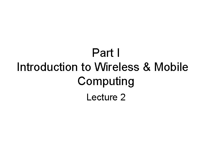Part I Introduction to Wireless & Mobile Computing Lecture 2 