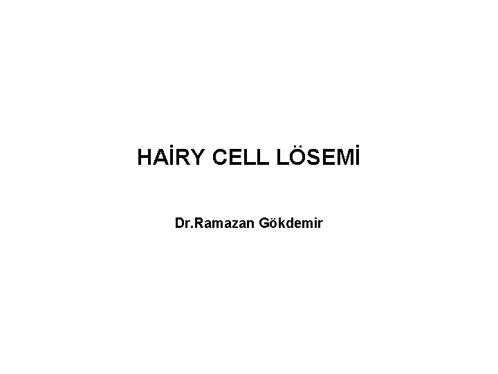 HAİRY CELL LÖSEMİ Dr. Ramazan Gökdemir 