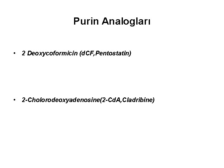 Purin Analogları • 2 Deoxycoformicin (d. CF, Pentostatin) • 2 -Cholorodeoxyadenosine(2 -Cd. A, Cladribine)