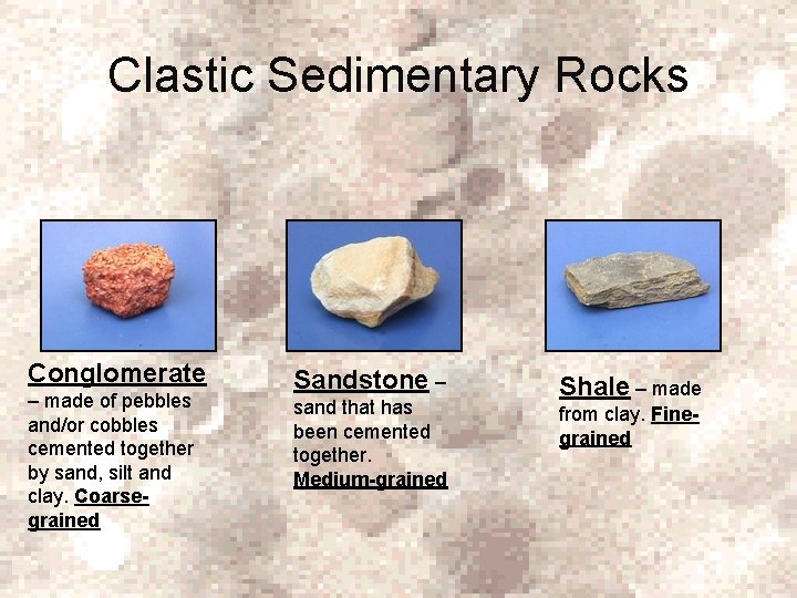 Clastic Sedimentary Rocks Conglomerate – made of pebbles and/or cobbles cemented together by sand,