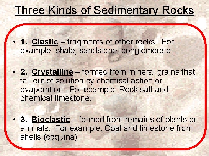 Three Kinds of Sedimentary Rocks • 1. Clastic – fragments of other rocks. For