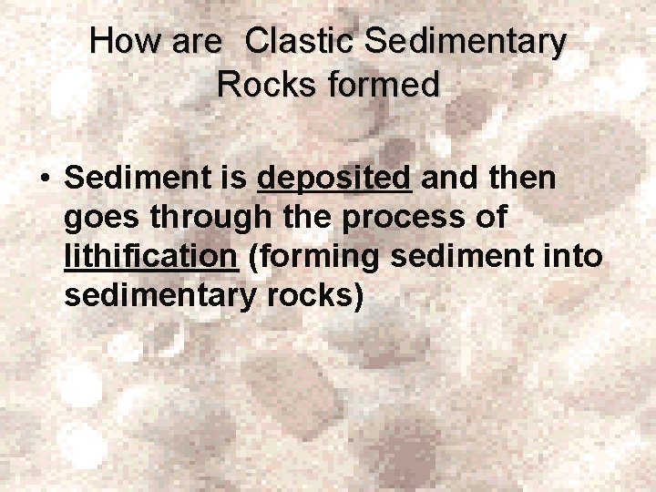 How are Clastic Sedimentary Rocks formed • Sediment is deposited and then goes through