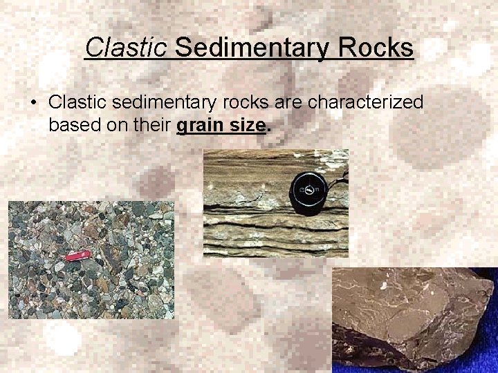 Clastic Sedimentary Rocks • Clastic sedimentary rocks are characterized based on their grain size.