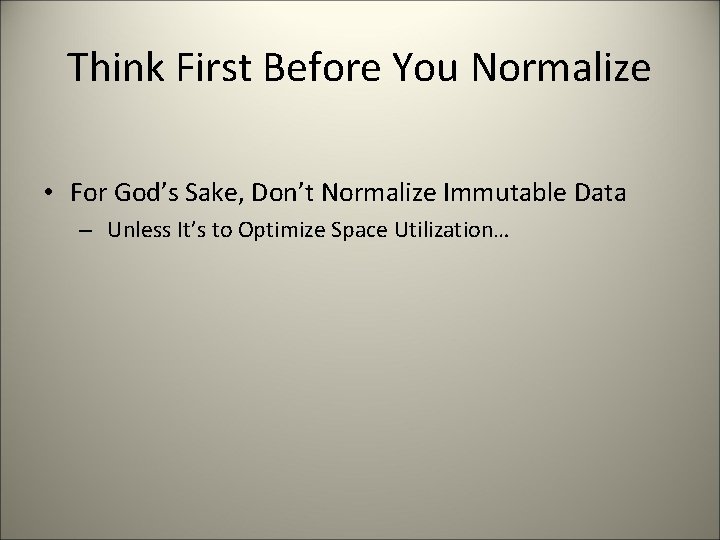 Think First Before You Normalize • For God’s Sake, Don’t Normalize Immutable Data –