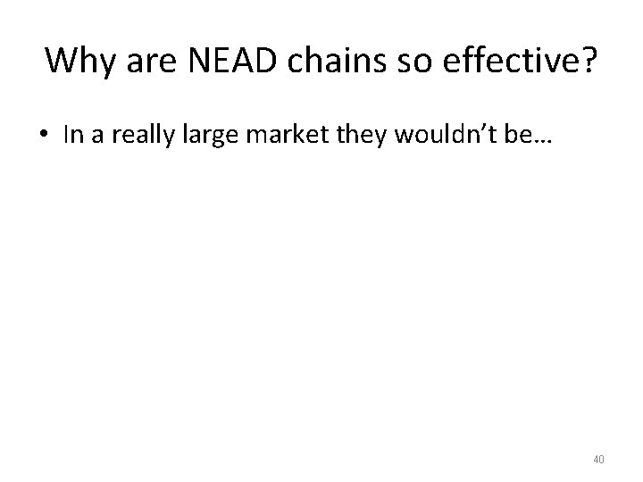 Why are NEAD chains so effective? • In a really large market they wouldn’t