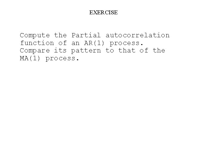 EXERCISE Compute the Partial autocorrelation function of an AR(1) process. Compare its pattern to
