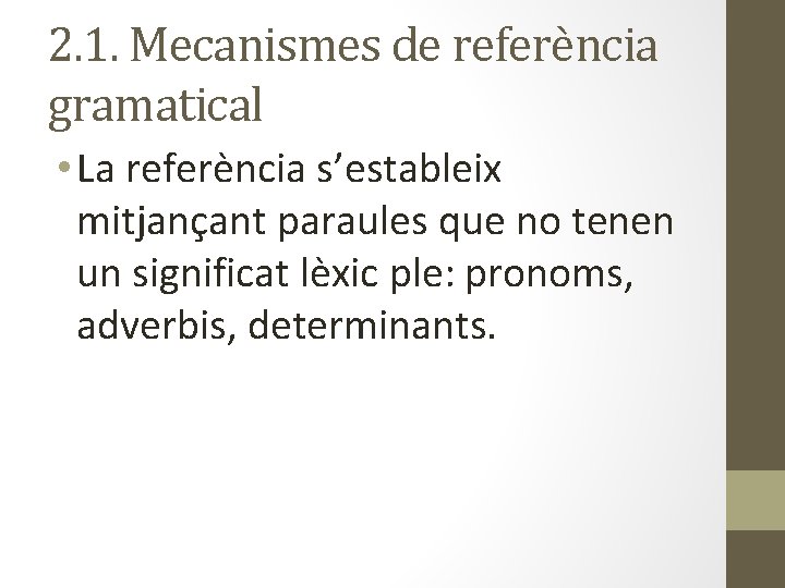 2. 1. Mecanismes de referència gramatical • La referència s’estableix mitjançant paraules que no