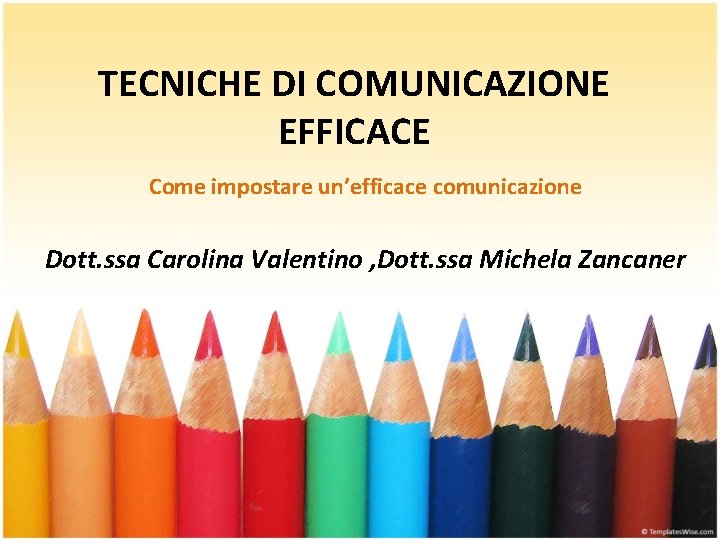 TECNICHE DI COMUNICAZIONE EFFICACE Come impostare un’efficace comunicazione Dott. ssa Carolina Valentino , Dott. TECNICHE DI COMUNICAZIONE EFFICACE Come impostare un’efficace comunicazione Dott. ssa Carolina Valentino , Dott.