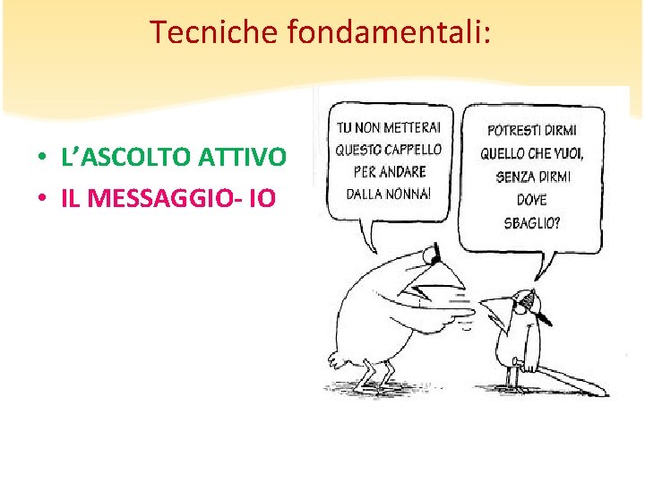 Tecniche fondamentali: • L’ASCOLTO ATTIVO • IL MESSAGGIO- IO Tecniche fondamentali: • L’ASCOLTO ATTIVO • IL MESSAGGIO- IO
