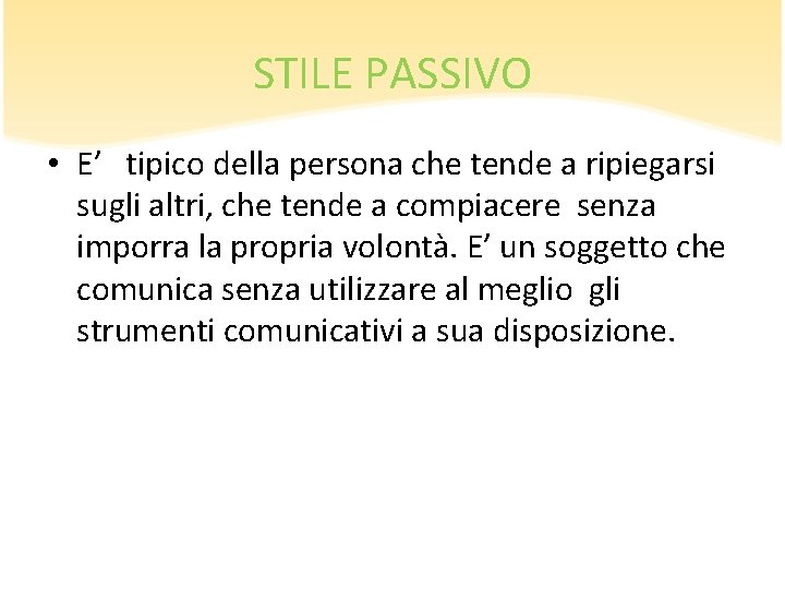 STILE PASSIVO • E’ tipico della persona che tende a ripiegarsi sugli altri, che STILE PASSIVO • E’ tipico della persona che tende a ripiegarsi sugli altri, che