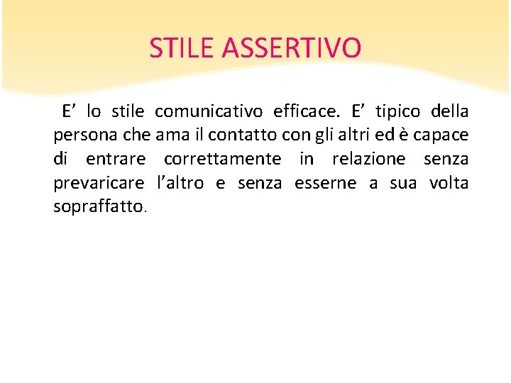 STILE ASSERTIVO E’ lo stile comunicativo efficace. E’ tipico della persona che ama il STILE ASSERTIVO E’ lo stile comunicativo efficace. E’ tipico della persona che ama il