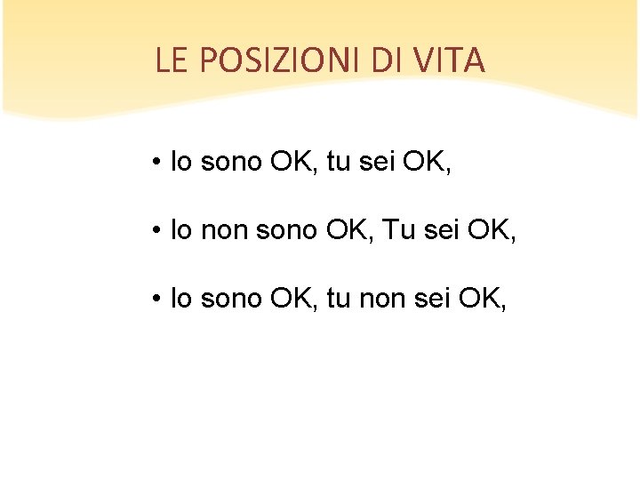 LE POSIZIONI DI VITA • Io sono OK, tu sei OK, • Io non LE POSIZIONI DI VITA • Io sono OK, tu sei OK, • Io non