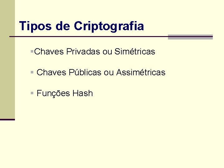 Tipos de Criptografia §Chaves Privadas ou Simétricas § Chaves Públicas ou Assimétricas § Funções