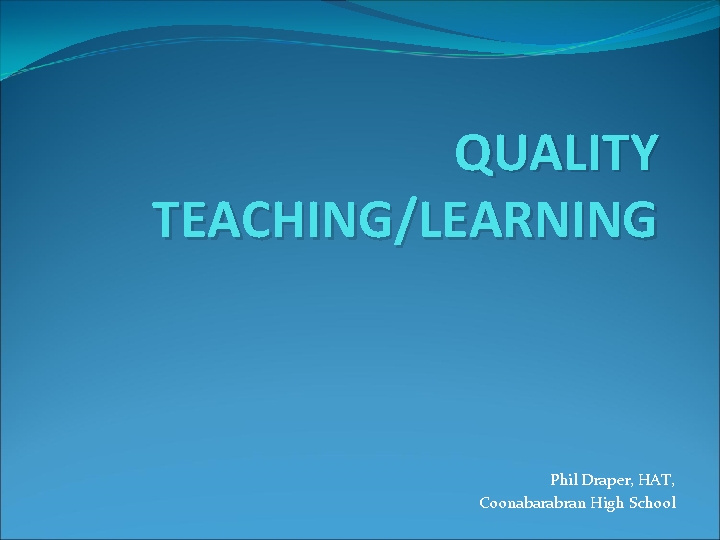 QUALITY TEACHING/LEARNING Phil Draper, HAT, Coonabarabran High School 