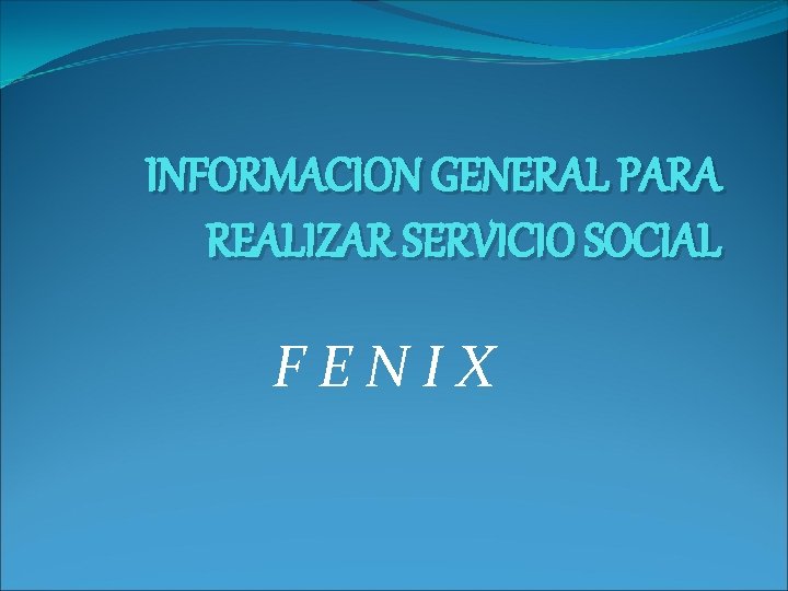 INFORMACION GENERAL PARA REALIZAR SERVICIO SOCIAL FENIX 