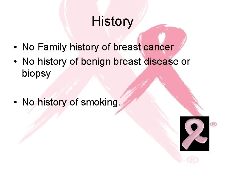 History • No Family history of breast cancer • No history of benign breast