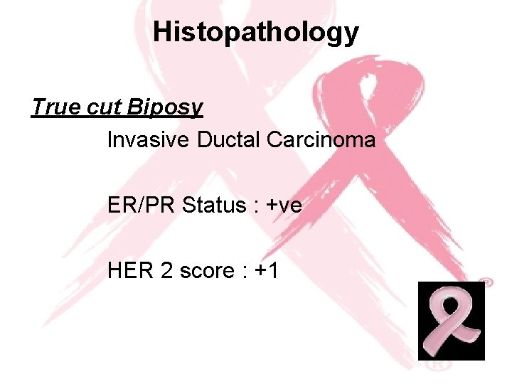 Histopathology True cut Biposy Invasive Ductal Carcinoma ER/PR Status : +ve HER 2 score