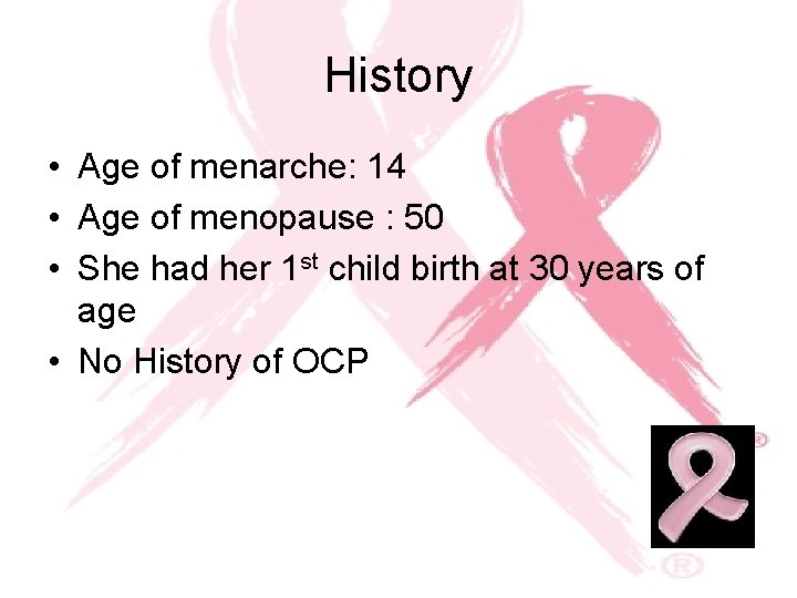 History • Age of menarche: 14 • Age of menopause : 50 • She