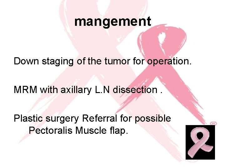 mangement Down staging of the tumor for operation. MRM with axillary L. N dissection.