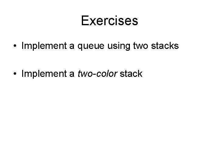 Exercises • Implement a queue using two stacks • Implement a two-color stack 