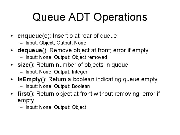 Queue ADT Operations • enqueue(o): Insert o at rear of queue – Input: Object;