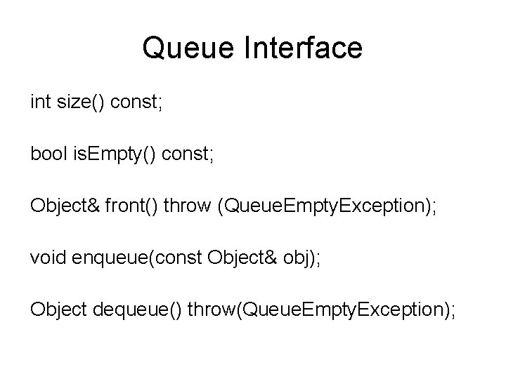 Queue Interface int size() const; bool is. Empty() const; Object& front() throw (Queue. Empty.