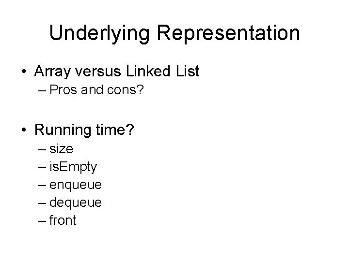 Underlying Representation • Array versus Linked List – Pros and cons? • Running time? Underlying Representation • Array versus Linked List – Pros and cons? • Running time?