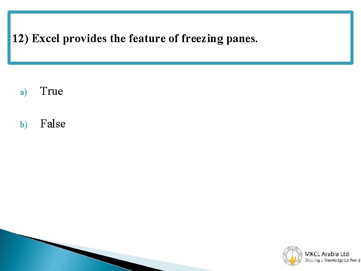 12) Excel provides the feature of freezing panes. a) True b) False 