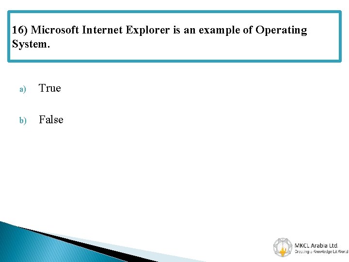 16) Microsoft Internet Explorer is an example of Operating System. a) True b) False